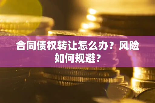 武汉合同债权转让怎么办？风险如何规避？