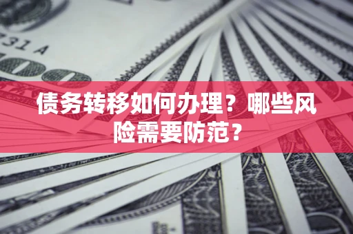 武汉债务转移如何办理？哪些风险需要防范？