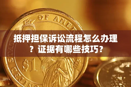 武汉抵押担保诉讼流程怎么办理？证据有哪些技巧？