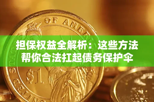 武汉担保权益全解析：这些方法帮你合法扛起债务保护伞