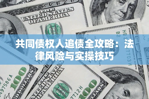 武汉共同债权人追债全攻略：法律风险与实操技巧