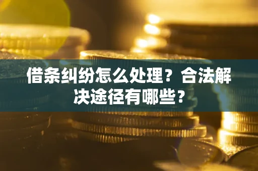 武汉借条纠纷怎么处理？合法解决途径有哪些？