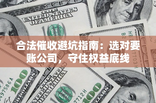 武汉合法催收避坑指南：选对要账公司，守住权益底线