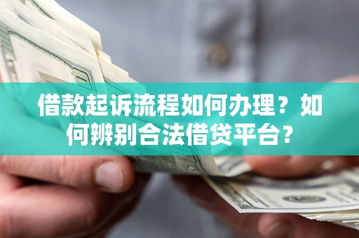 武汉借款起诉流程如何办理？如何辨别合法借贷平台？