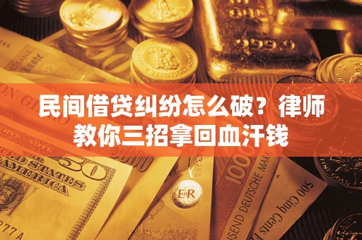 武汉民间借贷纠纷怎么破？律师教你三招拿回血汗钱