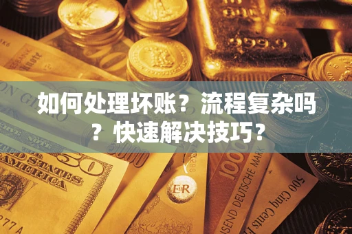 武汉如何处理坏账？流程复杂吗？快速解决技巧？