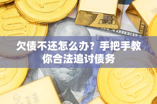武汉欠债不还怎么办？手把手教你合法追讨债务