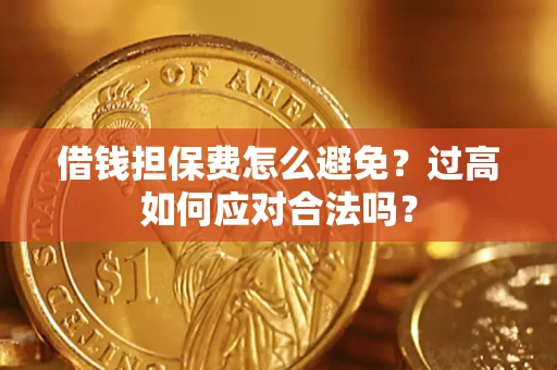 武汉借钱担保费怎么避免？过高如何应对合法吗？