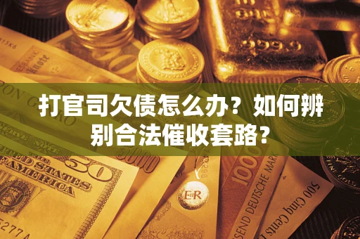 武汉打官司欠债怎么办？如何辨别合法催收套路？