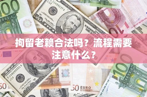 武汉拘留老赖合法吗？流程需要注意什么？