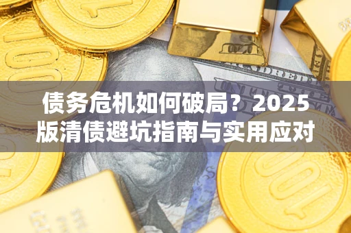 武汉债务危机如何破局？2025版清债避坑指南与实用应对策略