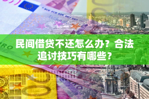 武汉民间借贷不还怎么办？合法追讨技巧有哪些？