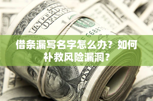 武汉借条漏写名字怎么办？如何补救风险漏洞？
