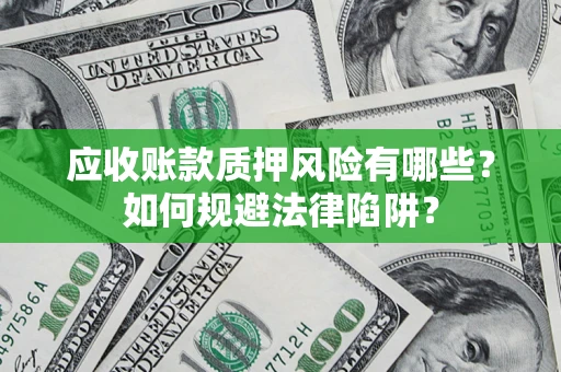 武汉应收账款质押风险有哪些？如何规避法律陷阱？