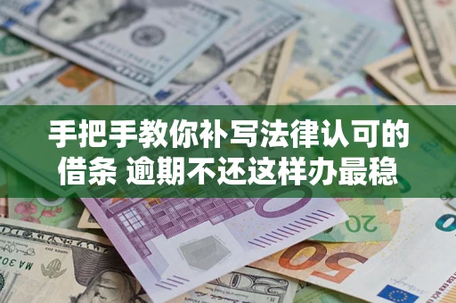 武汉手把手教你补写法律认可的借条 逾期不还这样办最稳妥