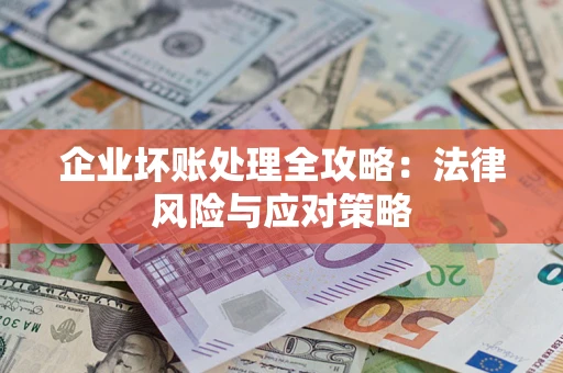 武汉企业坏账处理全攻略：法律风险与应对策略