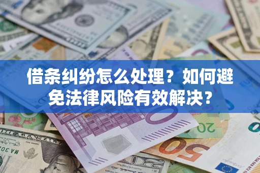 武汉借条纠纷怎么处理？如何避免法律风险有效解决？