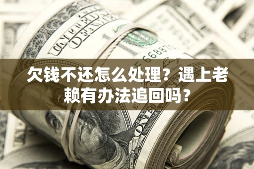 武汉欠钱不还怎么处理？遇上老赖有办法追回吗？