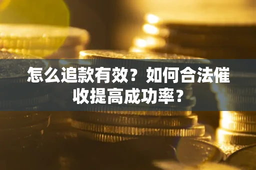 武汉怎么追款有效？如何合法催收提高成功率？
