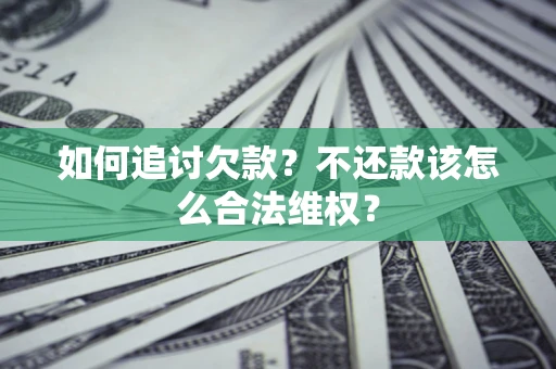 武汉如何追讨欠款？不还款该怎么合法维权？