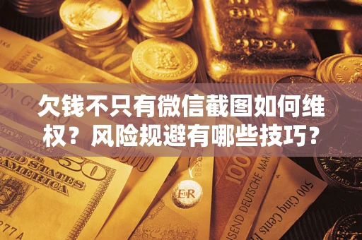 武汉欠钱不只有微信截图如何维权？风险规避有哪些技巧？