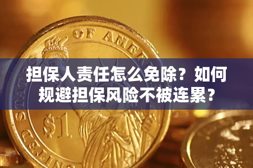 武汉担保人责任怎么免除？如何规避担保风险不被连累？