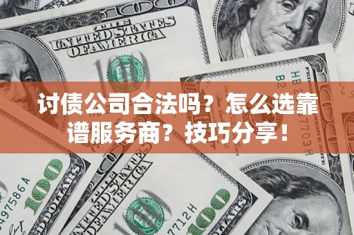 武汉讨债公司合法吗？怎么选靠谱服务商？技巧分享！