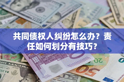 武汉共同债权人纠纷怎么办？责任如何划分有技巧？