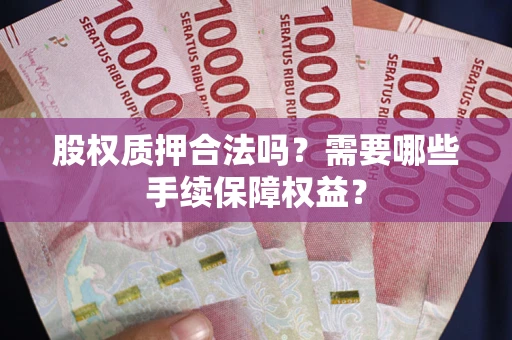 武汉股权质押合法吗？需要哪些手续保障权益？