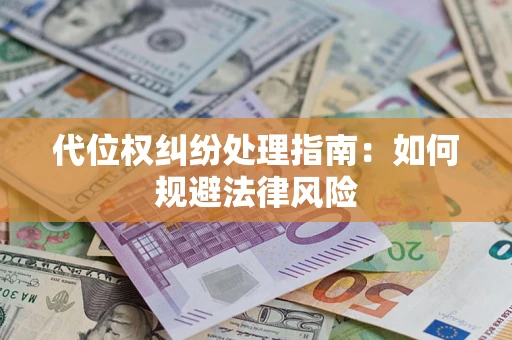 武汉代位权纠纷处理指南:如何规避法律风险 武汉代位权纠纷处理指南:如何规避法律风险