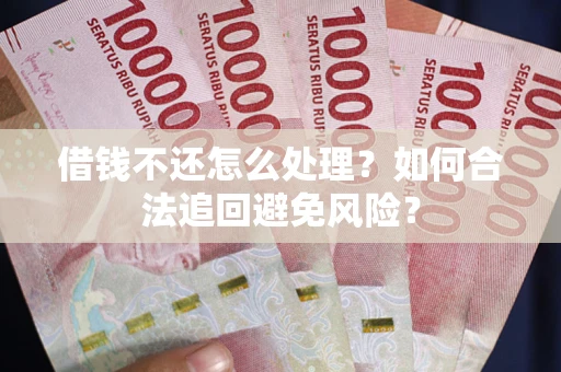 武汉借钱不还怎么处理？如何合法追回避免风险？