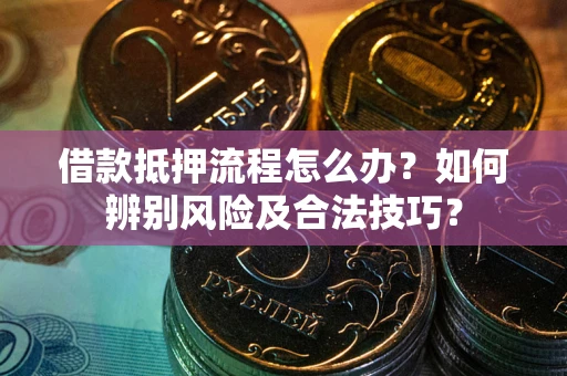 武汉借款抵押流程怎么办？如何辨别风险及合法技巧？