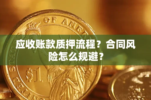武汉应收账款质押流程？合同风险怎么规避？