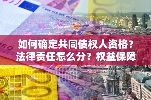 武汉如何确定共同债权人资格？法律责任怎么分？权益保障技巧揭秘！