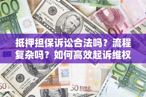 武汉抵押担保诉讼合法吗？流程复杂吗？如何高效起诉维权？
