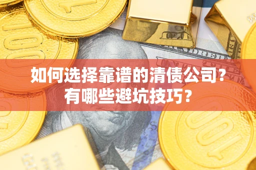 武汉如何选择靠谱的清债公司？有哪些避坑技巧？