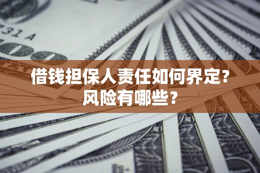 武汉借钱担保人责任如何界定?风险有哪些? 武汉借钱担保人责任如何界定?风险有哪些?