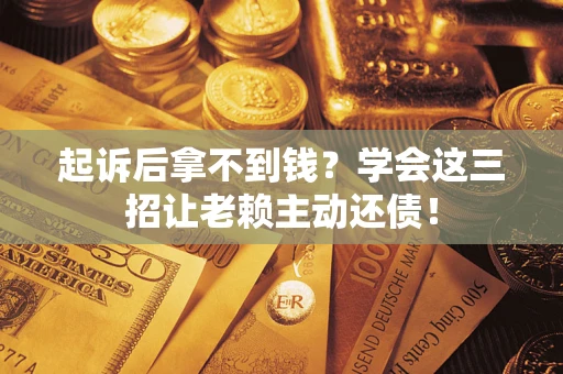 武汉起诉后拿不到钱？学会这三招让老赖主动还债！