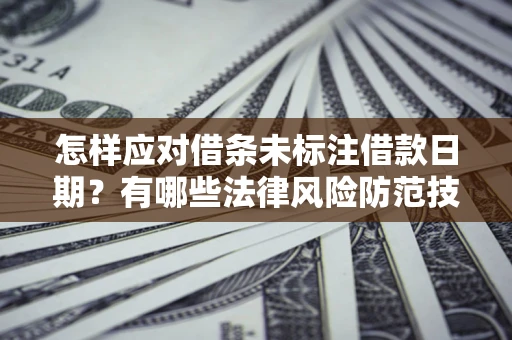 武汉怎样应对借条未标注借款日期？有哪些法律风险防范技巧？