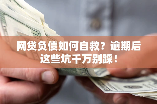 武汉网贷负债如何自救？逾期后这些坑千万别踩！