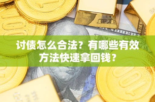 武汉讨债怎么合法？有哪些有效方法快速拿回钱？