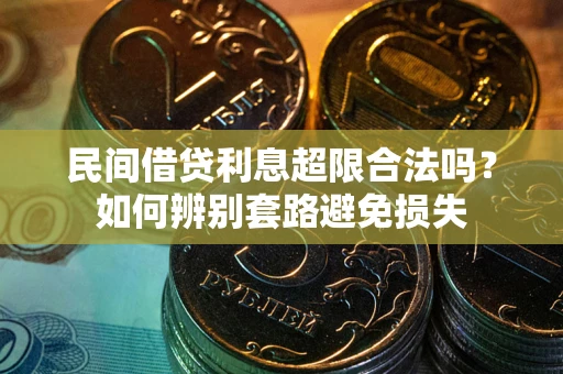 武汉民间借贷利息超限合法吗？如何辨别套路避免损失