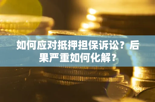 武汉如何应对抵押担保诉讼？后果严重如何化解？