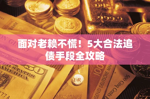 武汉面对老赖不慌！5大合法追债手段全攻略
