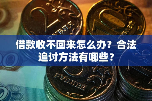 武汉借款收不回来怎么办？合法追讨方法有哪些？