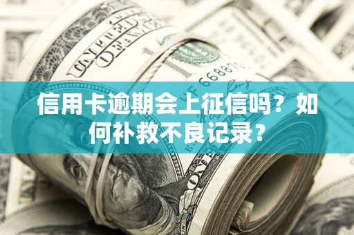 武汉信用卡逾期会上征信吗？如何补救不良记录？