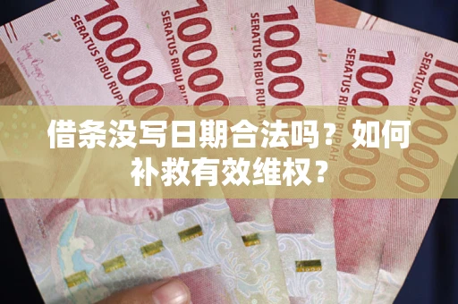 武汉借条没写日期合法吗？如何补救有效维权？