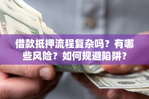 武汉借款抵押流程复杂吗？有哪些风险？如何规避陷阱？