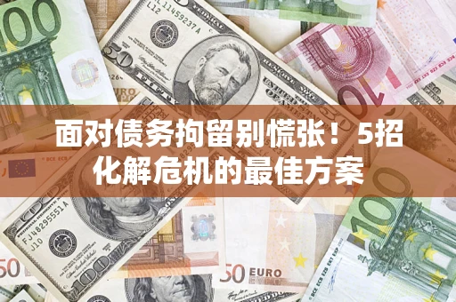 武汉面对债务拘留别慌张！5招化解危机的最佳方案