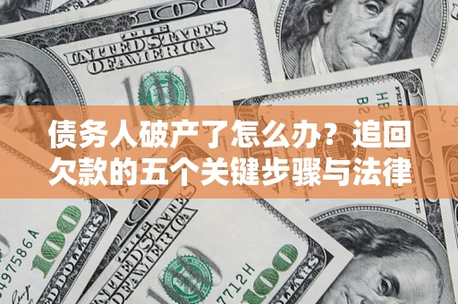 武汉债务人破产了怎么办？追回欠款的五个关键步骤与法律策略